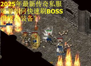2025年最新传奇私服端游如何快速刷BOSS爆极品装备？