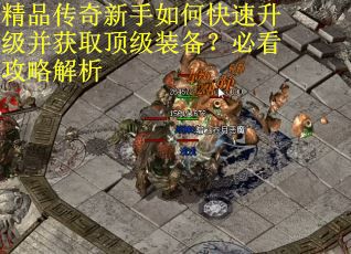 精品传奇新手如何快速升级并获取顶级装备?必看攻略解析 精品传奇新手如何快速升级并获取顶级装备?必看攻略解析