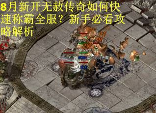 8月新开无赦传奇如何快速称霸全服？新手必看攻略解析