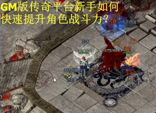 GM版传奇平台新手如何快速提升角色战斗力? GM版传奇平台新手如何快速提升角色战斗力?