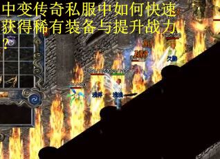 中变传奇私服中如何快速获得稀有装备与提升战力？