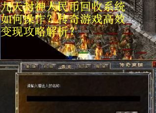 九天封神人民币回收系统如何操作？传奇游戏高效变现攻略解析？