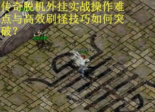 传奇脱机外挂实战操作难点与高效刷怪技巧如何突破？