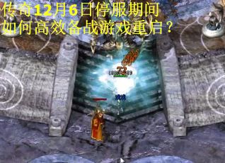 传奇12月6日停服期间如何高效备战游戏重启？