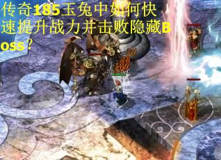 传奇185玉兔中如何快速提升战力并击败隐藏Boss？