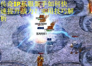 传奇IP私服新手如何快速提升战力?实用技巧解析 传奇IP私服新手如何快速提升战力?实用技巧解析