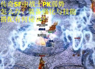 传奇SF中战士PK弱势怎么办?装备强化与技能搭配有何秘诀?