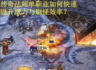 传奇法师单职业如何快速提升战力与刷怪效率? 传奇法师单职业如何快速提升战力与刷怪效率?