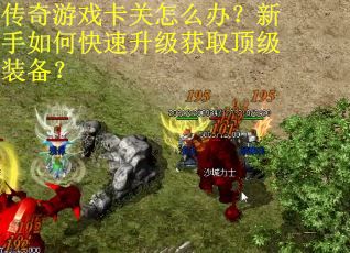 传奇游戏卡关怎么办?新手如何快速升级获取顶级装备?