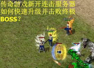 传奇游戏新开连击服务器如何快速升级并击败终极BOSS? 传奇游戏新开连击服务器如何快速升级并击败终极BOSS?