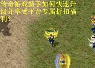 传奇游戏新手如何快速升级并享受平台专属折扣福利？