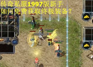 传奇私服1997版新手如何免费获取终极装备? 传奇私服1997版新手如何免费获取终极装备?