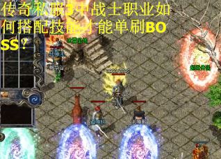 传奇私服3中战士职业如何搭配技能才能单刷BOSS? 传奇私服3中战士职业如何搭配技能才能单刷BOSS?
