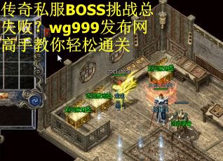 传奇私服BOSS挑战总失败？wg999发布网高手教你轻松通关