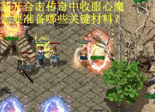 新开合击传奇中收服心魔需要准备哪些关键材料？