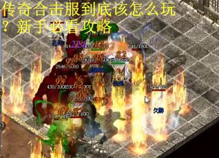 传奇合击服到底该怎么玩?新手必看攻略 传奇合击服到底该怎么玩?新手必看攻略