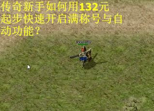 传奇新手如何用132元起步快速开启满称号与自动功能? 传奇新手如何用132元起步快速开启满称号与自动功能?