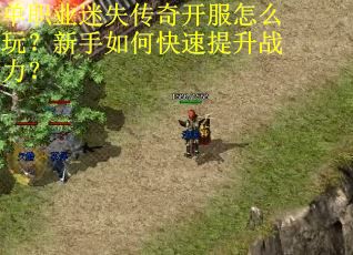 单职业迷失传奇开服怎么玩？新手如何快速提升战力？