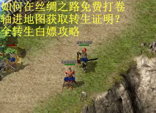 如何在丝绸之路免费打卷轴进地图获取转生证明？全转生白嫖攻略