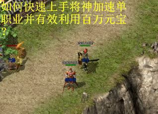 如何快速上手将神加速单职业并有效利用百万元宝? 如何快速上手将神加速单职业并有效利用百万元宝?