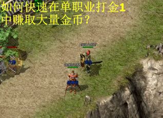 如何快速在单职业打金1中赚取大量金币? 如何快速在单职业打金1中赚取大量金币?