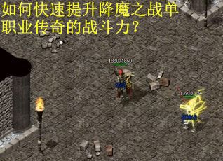 如何快速提升降魔之战单职业传奇的战斗力？