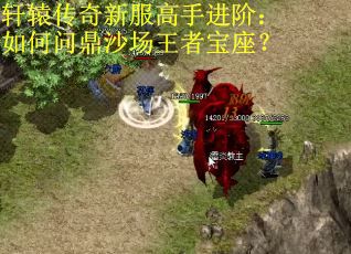 轩辕传奇新服高手进阶：如何问鼎沙场王者宝座？