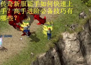 传奇新服新手如何快速上手？高手进阶必备技巧有哪些？