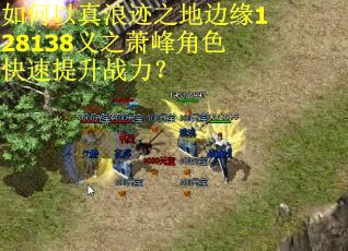 如何以真浪迹之地边缘128138义之萧峰角色快速提升战力？