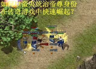 如何以蛮夷统治帝尊身份在传奇游戏中快速崛起？