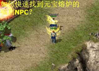 如何快速找到元宝熔炉的福利NPC? 如何快速找到元宝熔炉的福利NPC?