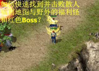 如何快速找到并击败散人福利地图与野外的福利怪和红色Boss? 如何快速找到并击败散人福利地图与野外的福利怪和红色Boss?